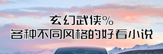 玄幻武俠%各種不同風格的好看小說