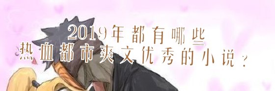 2019年都有哪些热血都市爽文优秀的小说？